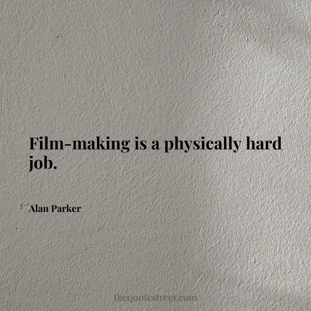 Film-making is a physically hard job. - Alan Parker