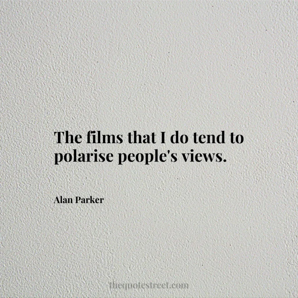 The films that I do tend to polarise people's views. - Alan Parker