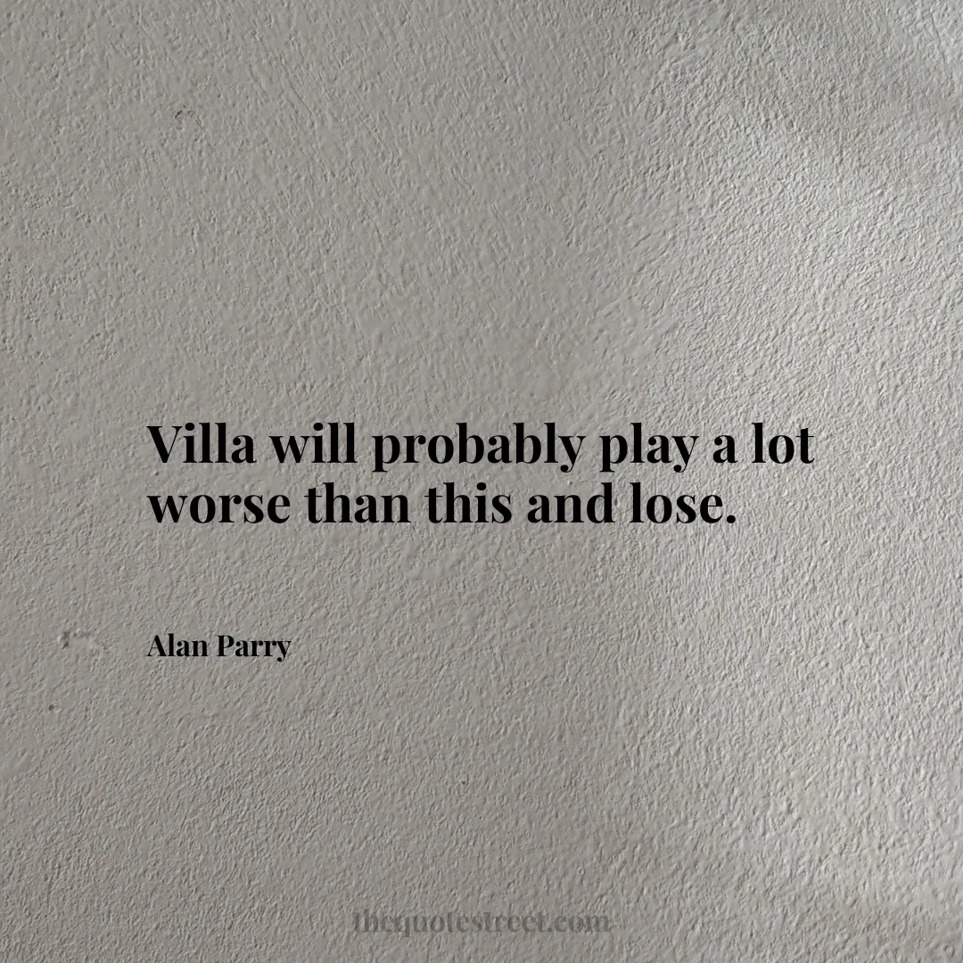 Villa will probably play a lot worse than this and lose. - Alan Parry