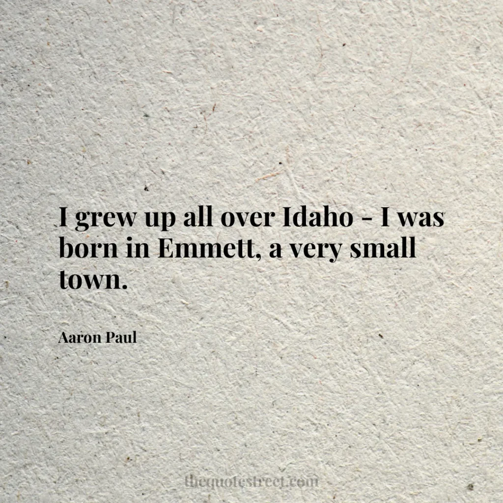 I grew up all over Idaho - I was born in Emmett