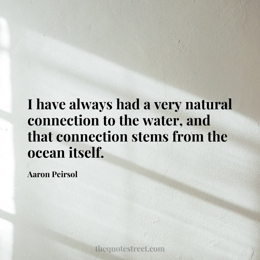 I have always had a very natural connection to the water