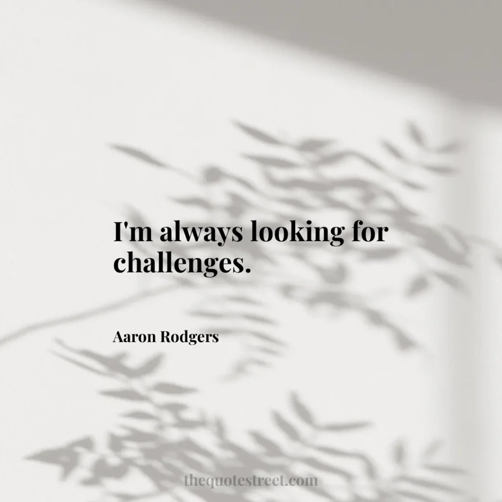 I'm always looking for challenges. - Aaron Rodgers