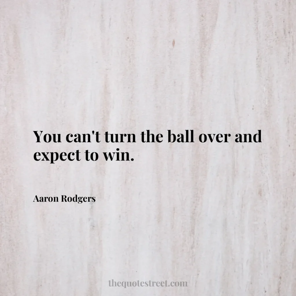 You can't turn the ball over and expect to win. - Aaron Rodgers