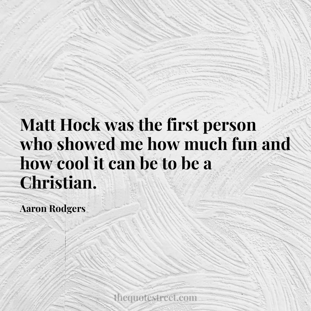 Matt Hock was the first person who showed me how much fun and how cool it can be to be a Christian. - Aaron Rodgers