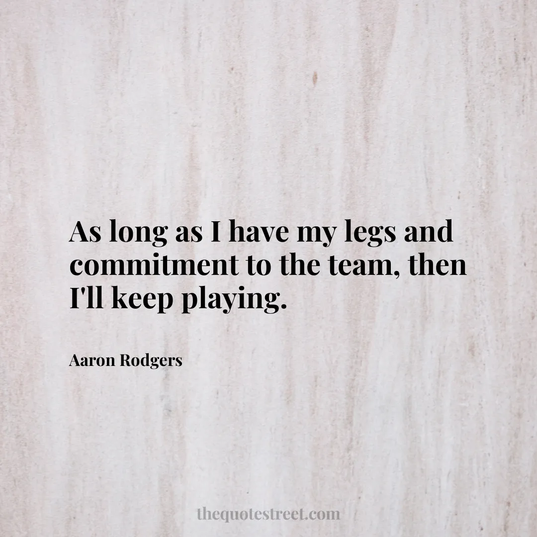 As long as I have my legs and commitment to the team