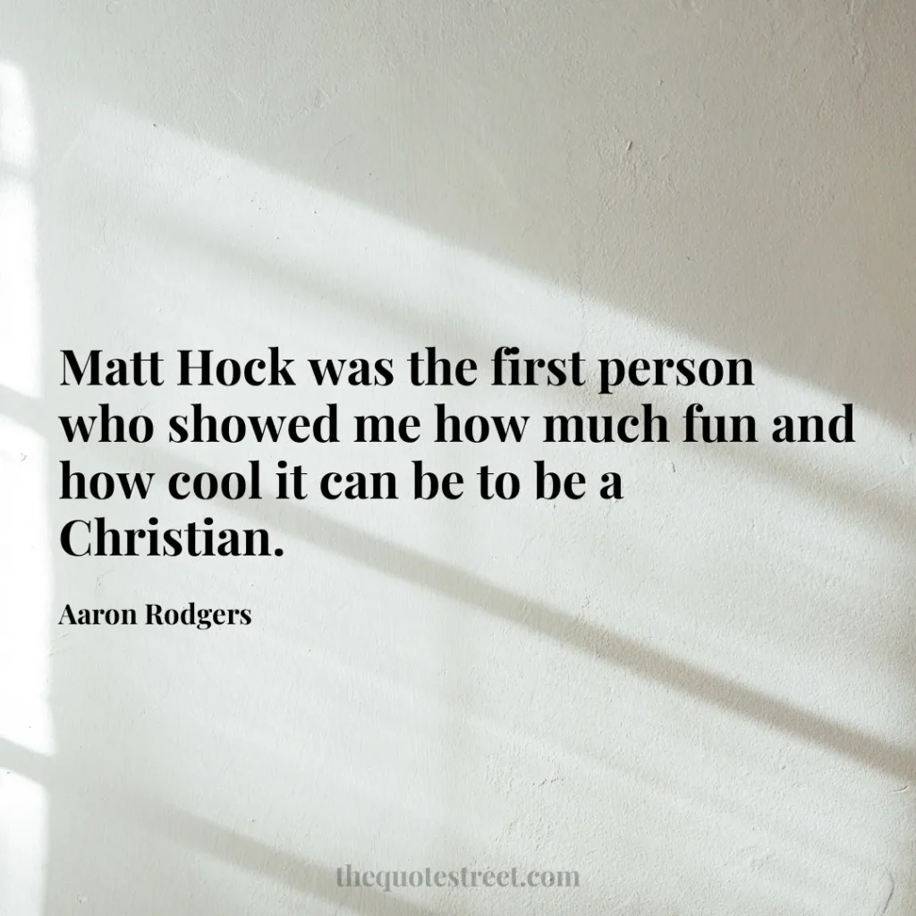 Matt Hock was the first person who showed me how much fun and how cool it can be to be a Christian. - Aaron Rodgers