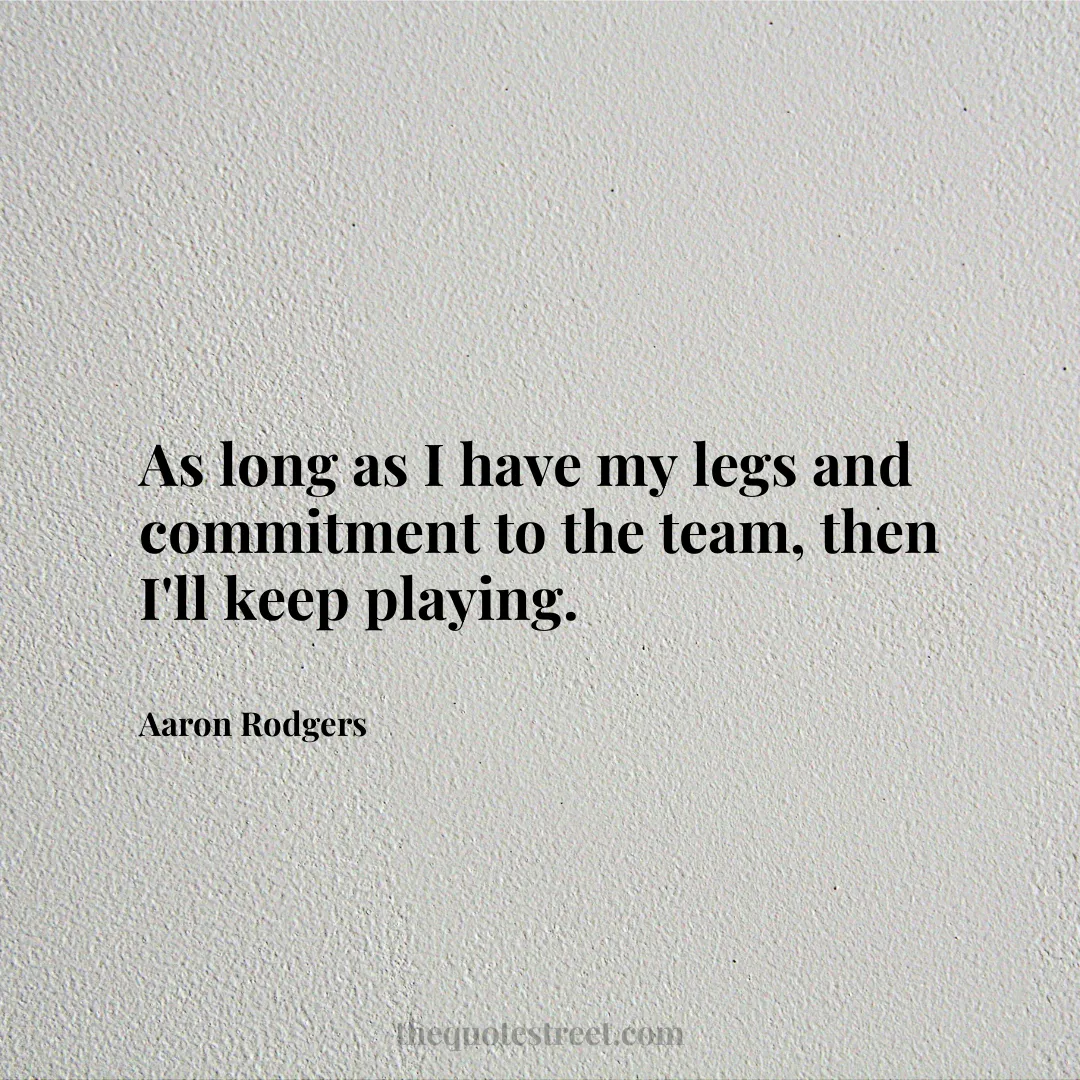 As long as I have my legs and commitment to the team