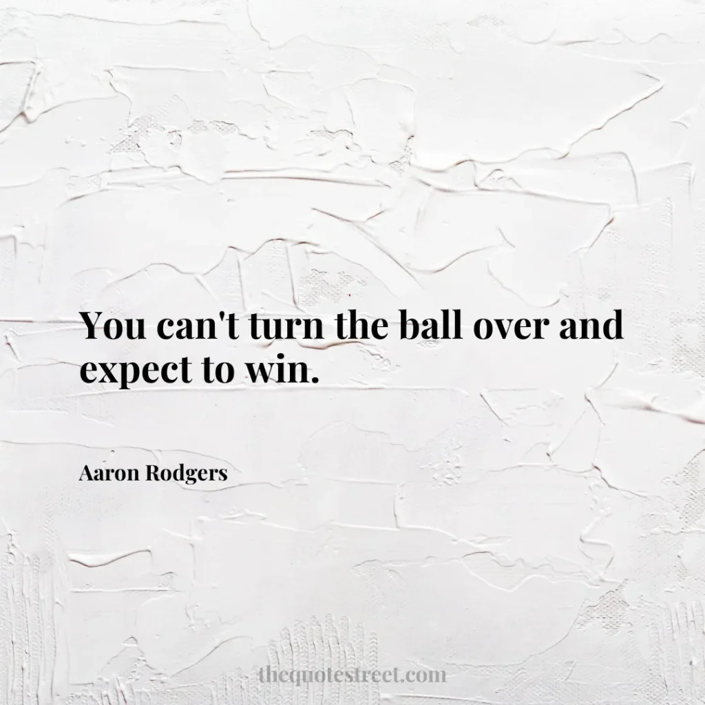 You can't turn the ball over and expect to win. - Aaron Rodgers