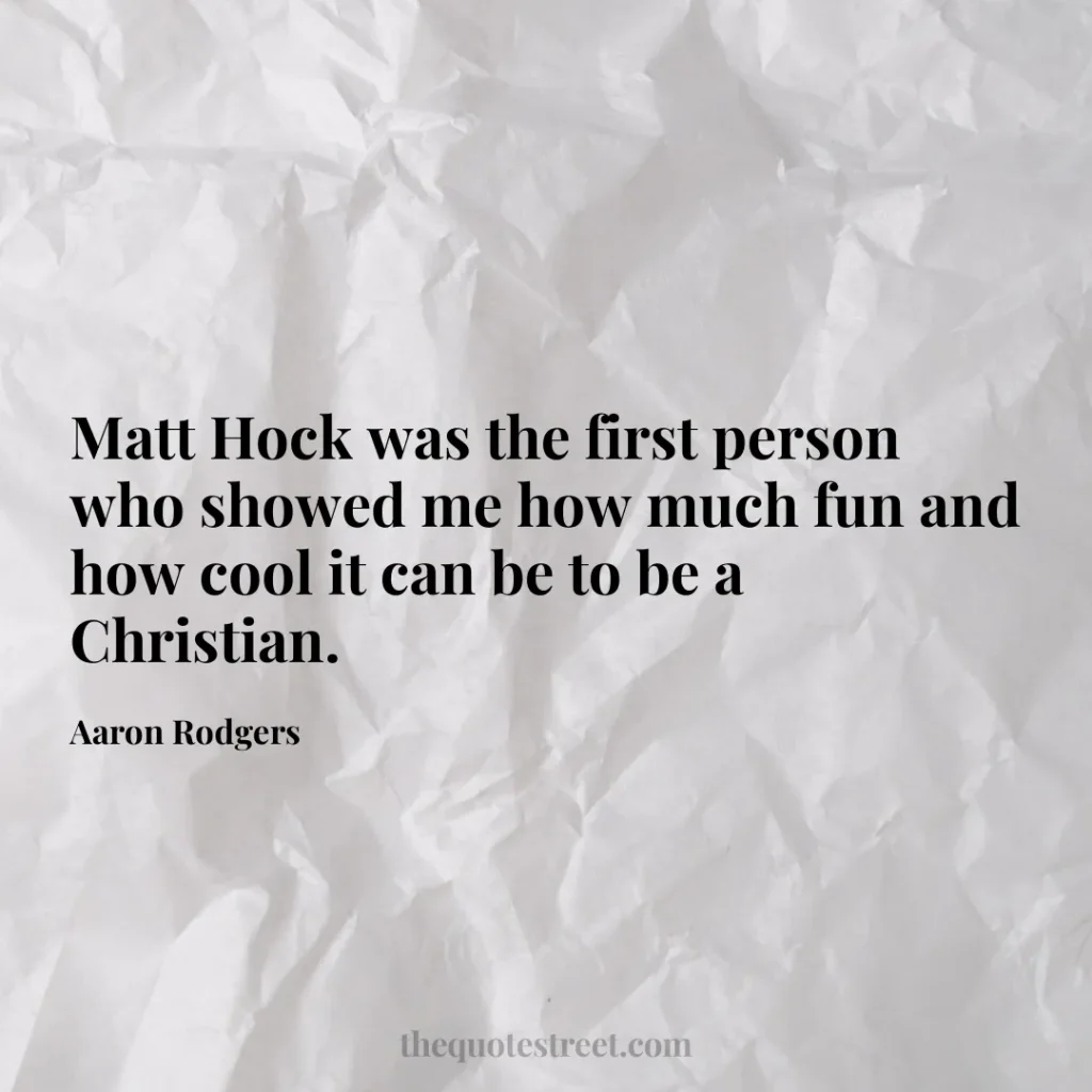 Matt Hock was the first person who showed me how much fun and how cool it can be to be a Christian. - Aaron Rodgers
