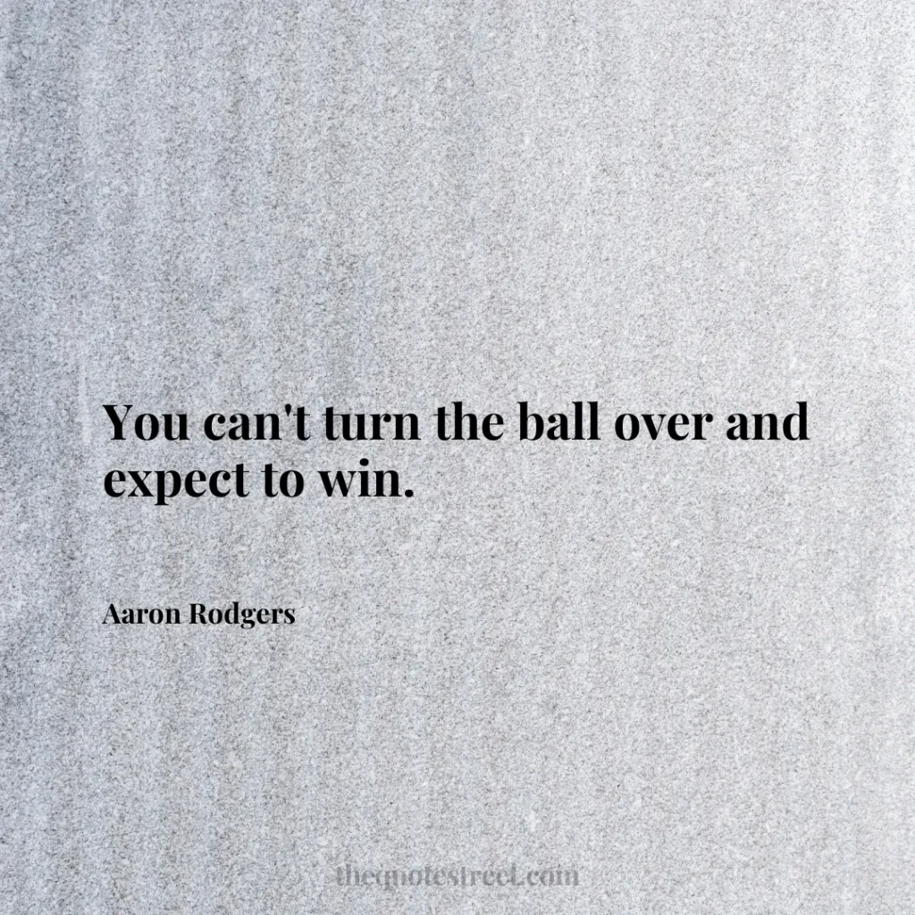You can't turn the ball over and expect to win. - Aaron Rodgers