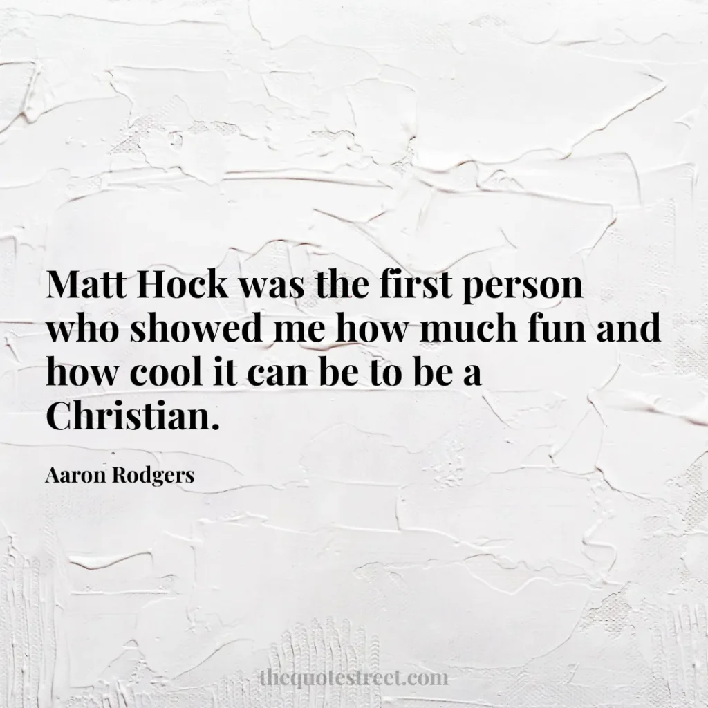Matt Hock was the first person who showed me how much fun and how cool it can be to be a Christian. - Aaron Rodgers