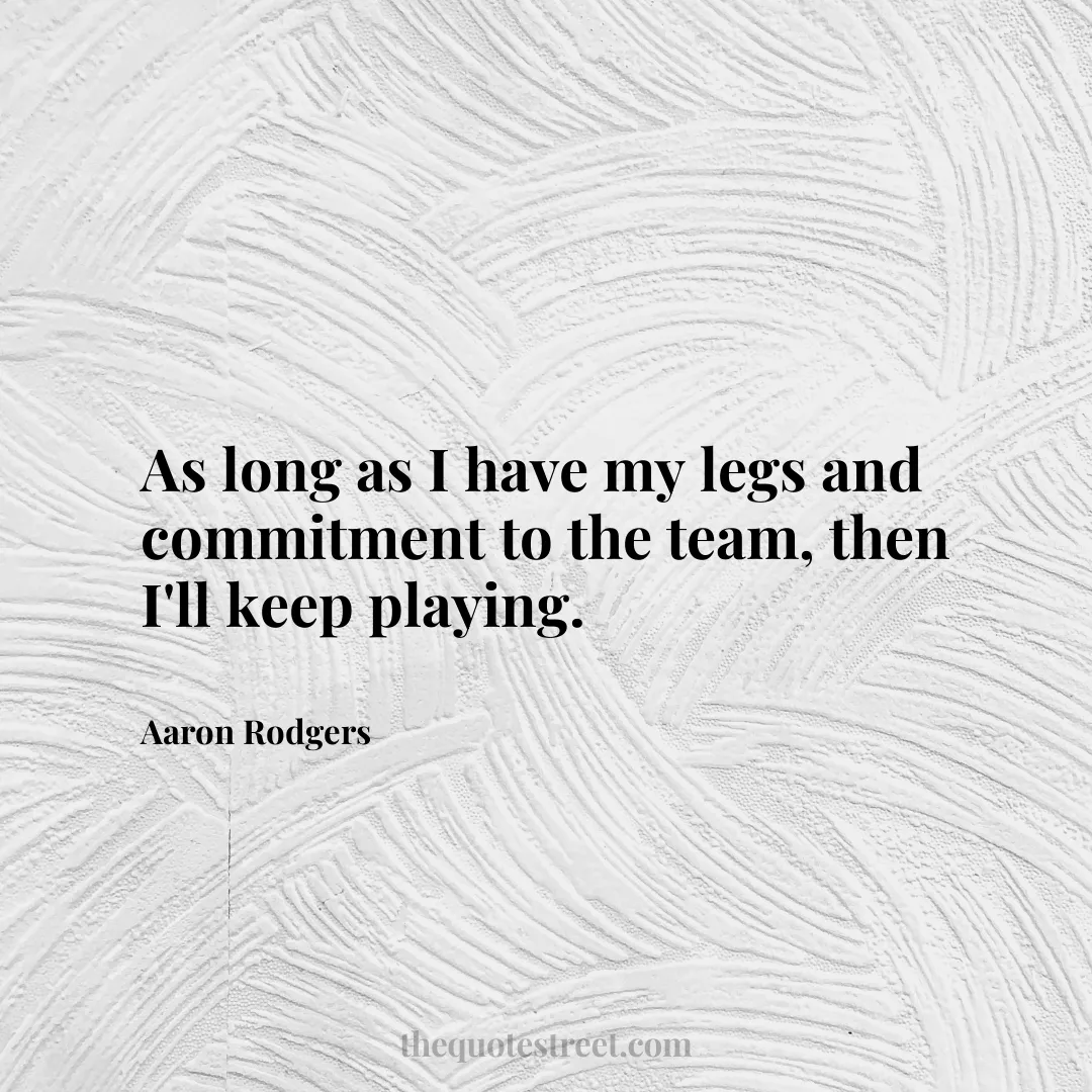 As long as I have my legs and commitment to the team