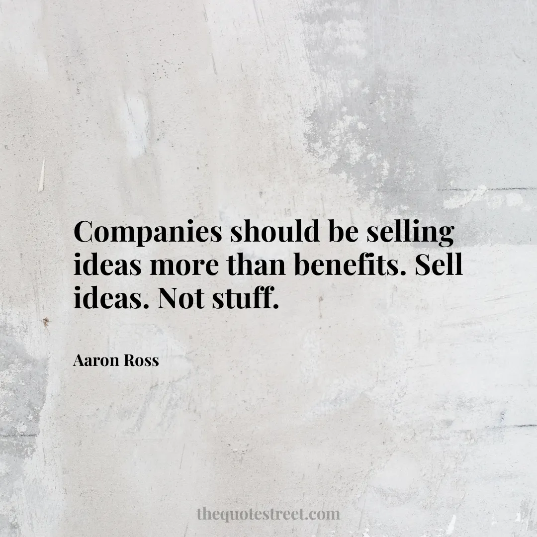 Companies should be selling ideas more than benefits. Sell ideas. Not stuff. - Aaron Ross