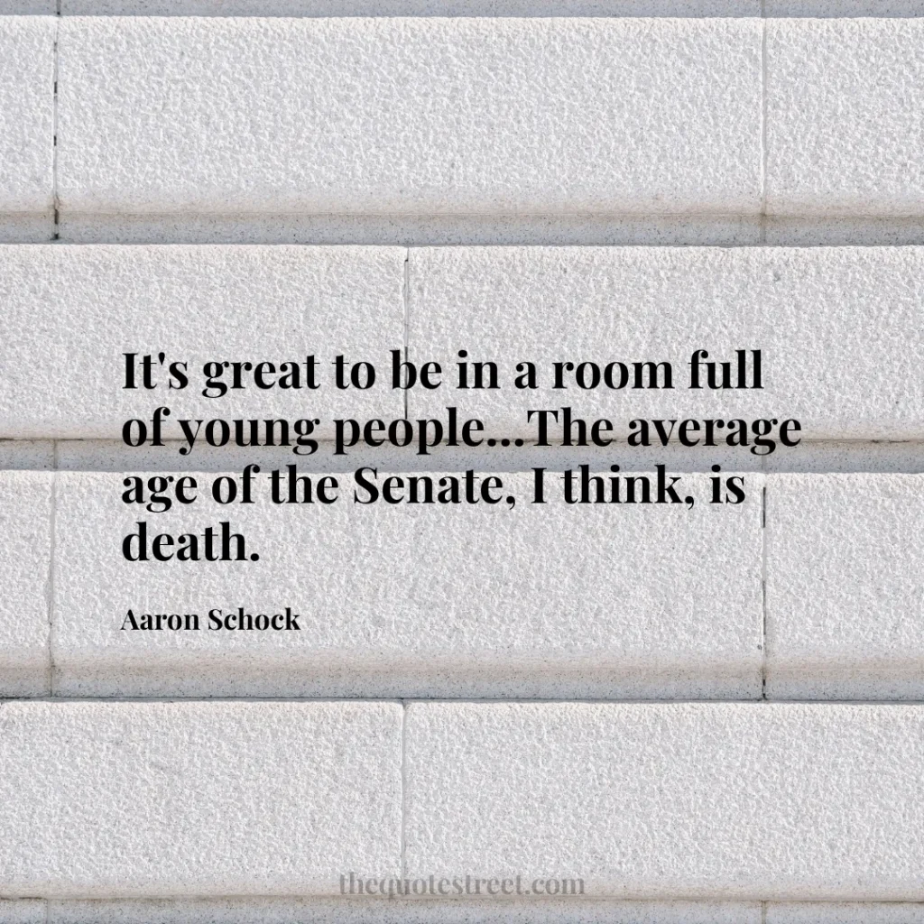 It's great to be in a room full of young people...The average age of the Senate