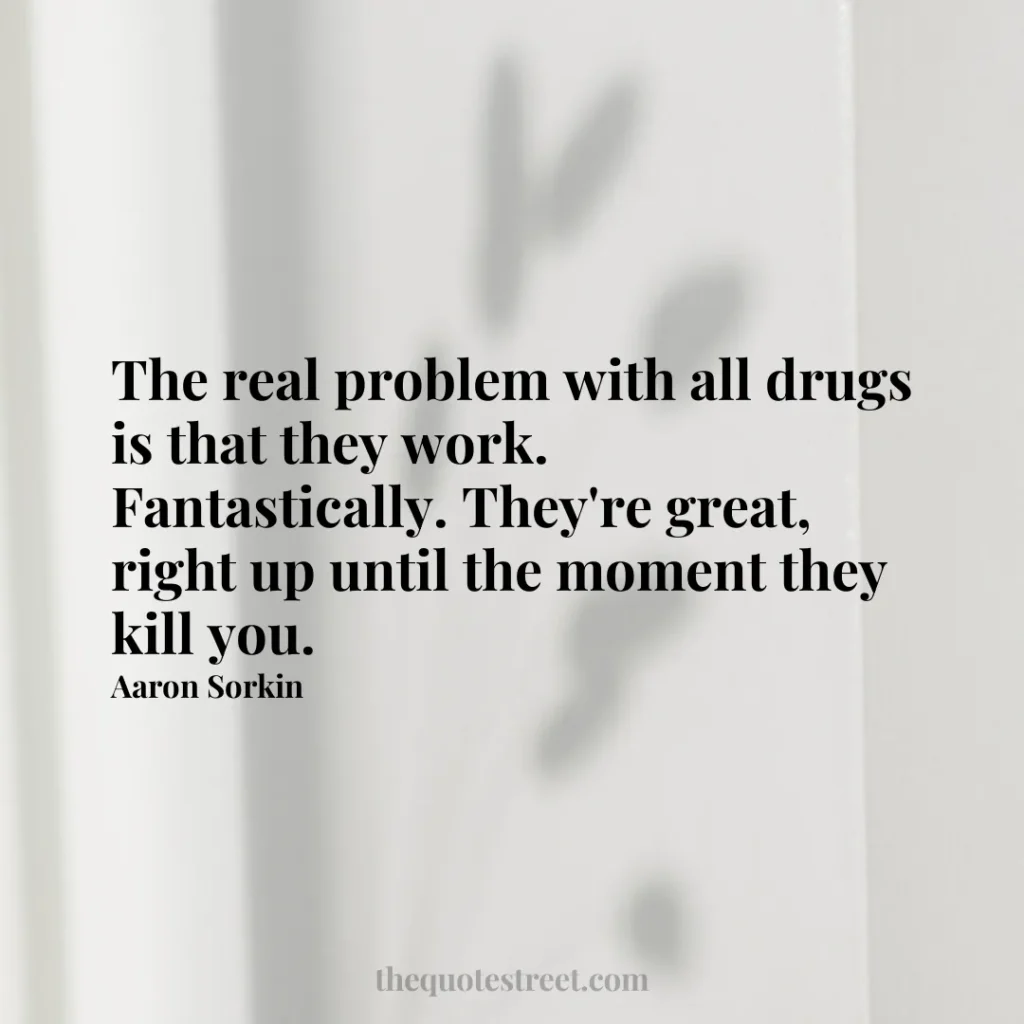 The real problem with all drugs is that they work. Fantastically. They're great
