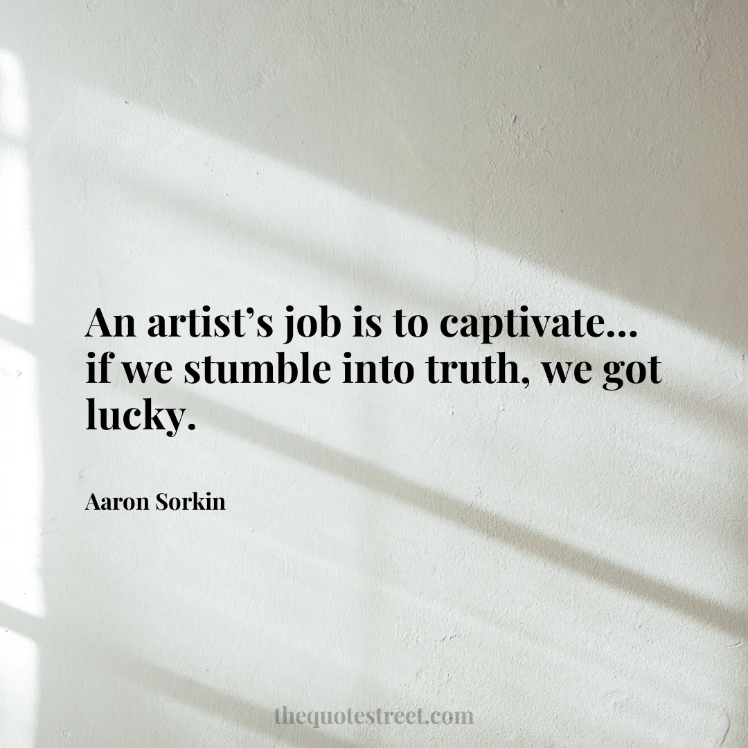 An artist’s job is to captivate… if we stumble into truth