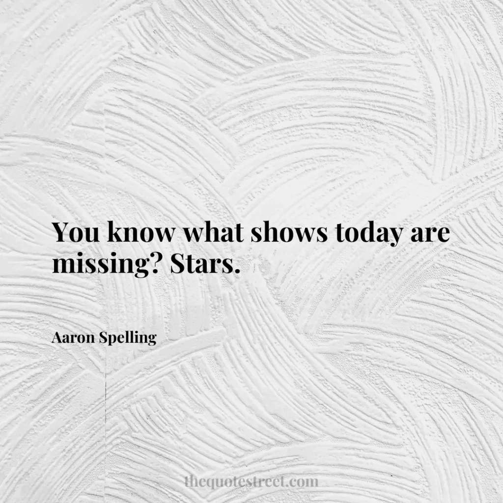 You know what shows today are missing? Stars. - Aaron Spelling