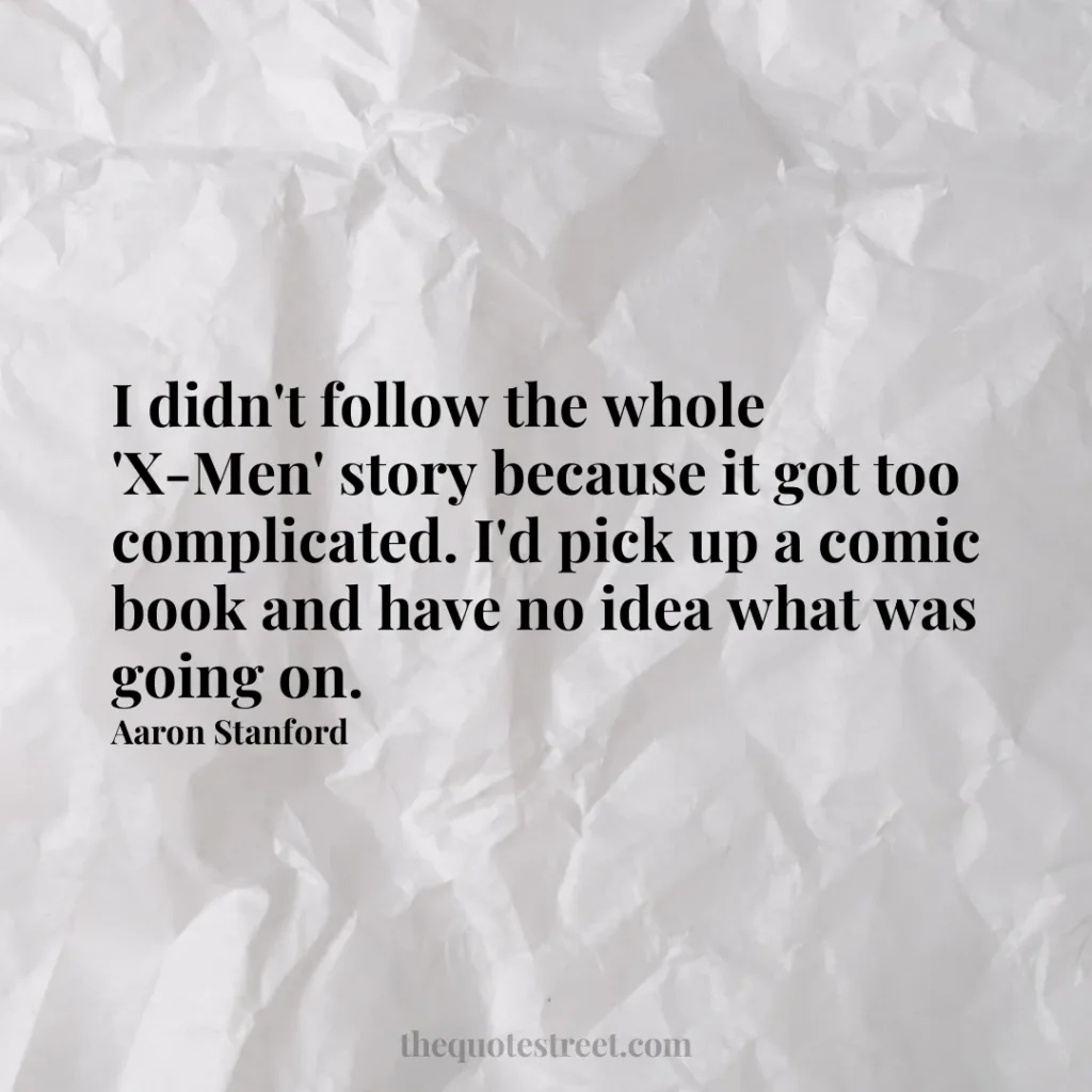 I didn't follow the whole 'X-Men' story because it got too complicated. I'd pick up a comic book and have no idea what was going on. - Aaron Stanford