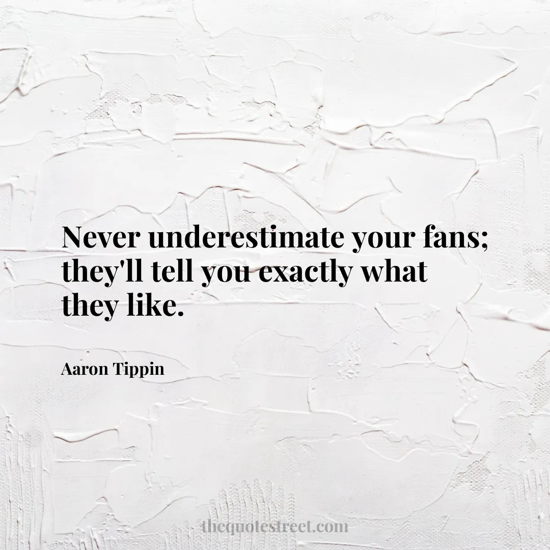 Never underestimate your fans; they'll tell you exactly what they like. - Aaron Tippin