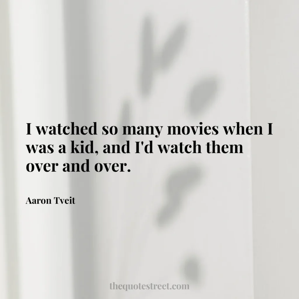 I watched so many movies when I was a kid