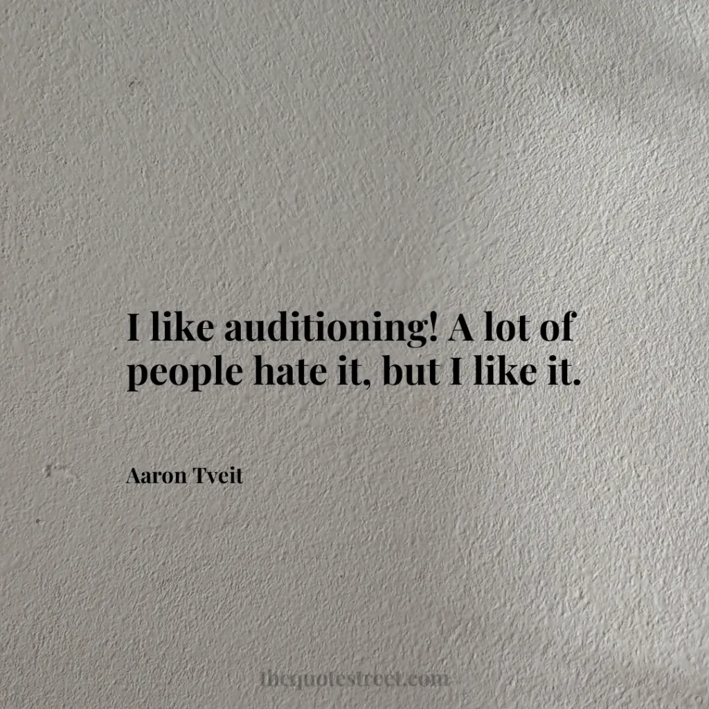 I like auditioning! A lot of people hate it