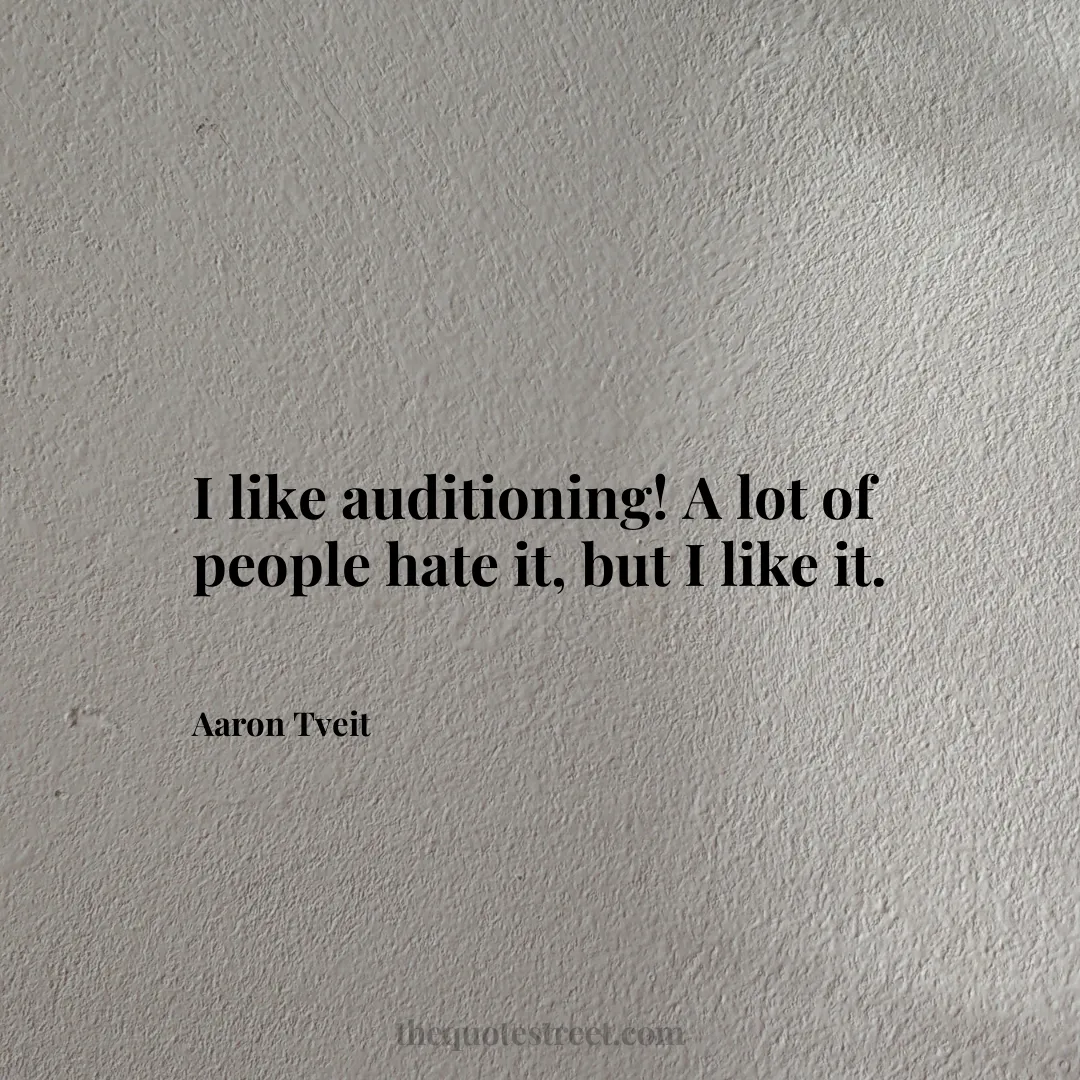 I like auditioning! A lot of people hate it