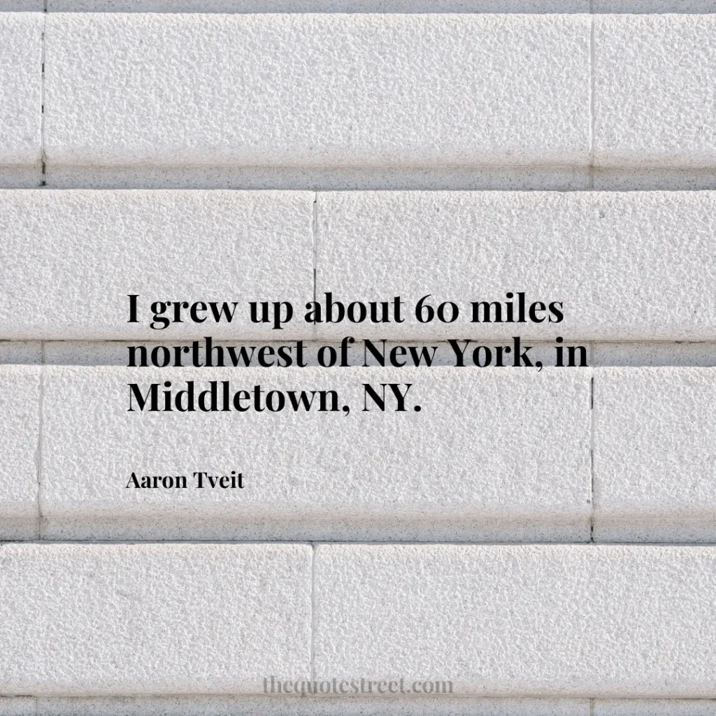 I grew up about 60 miles northwest of New York