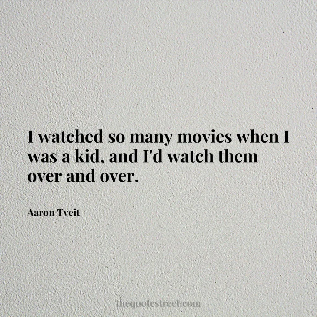 I watched so many movies when I was a kid