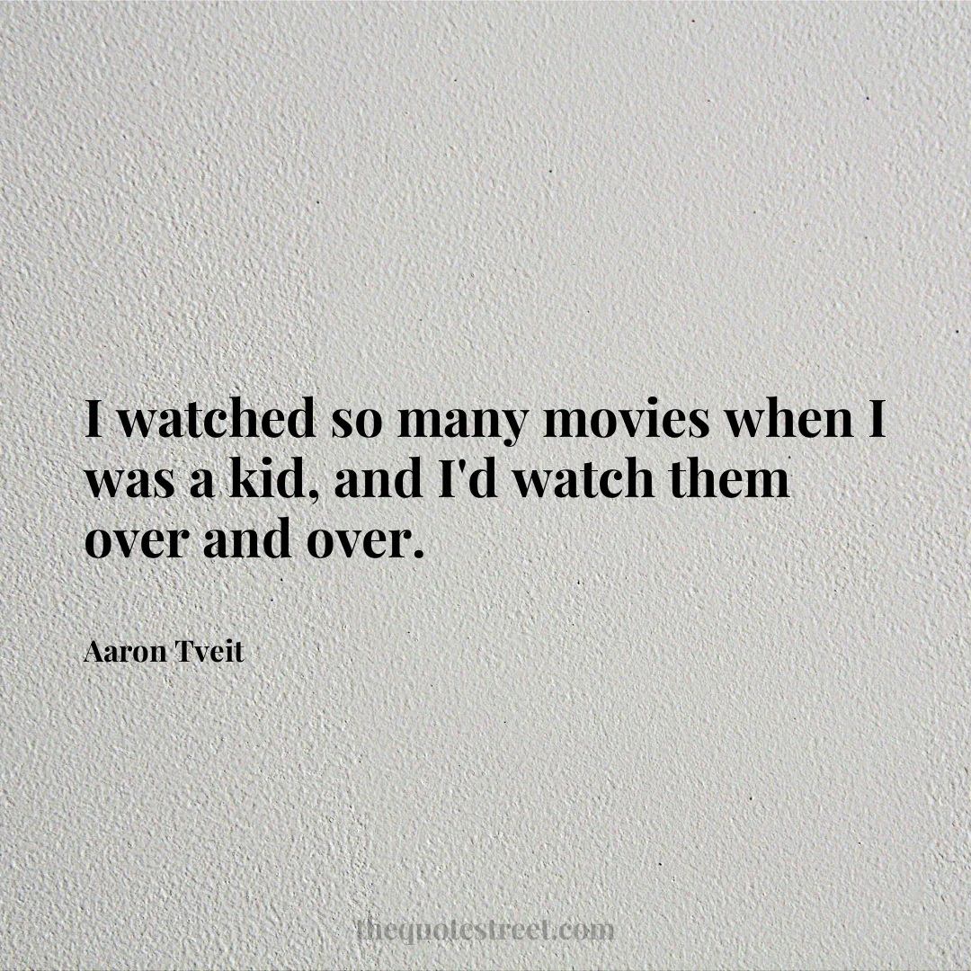 I watched so many movies when I was a kid