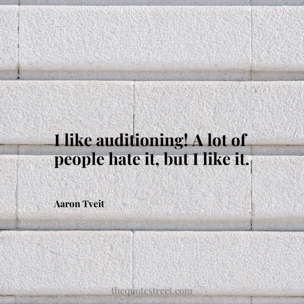 I like auditioning! A lot of people hate it
