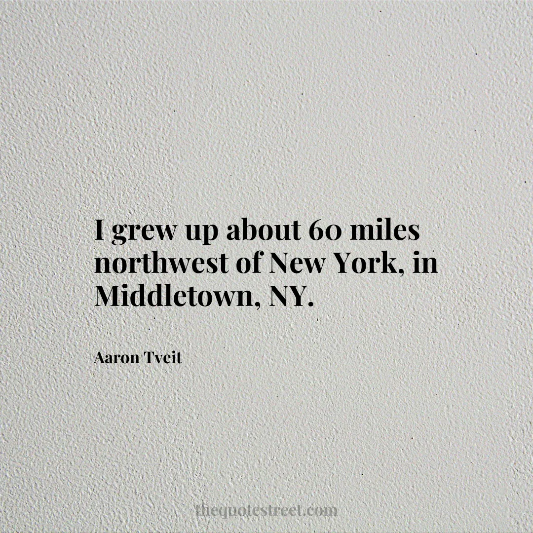 I grew up about 60 miles northwest of New York