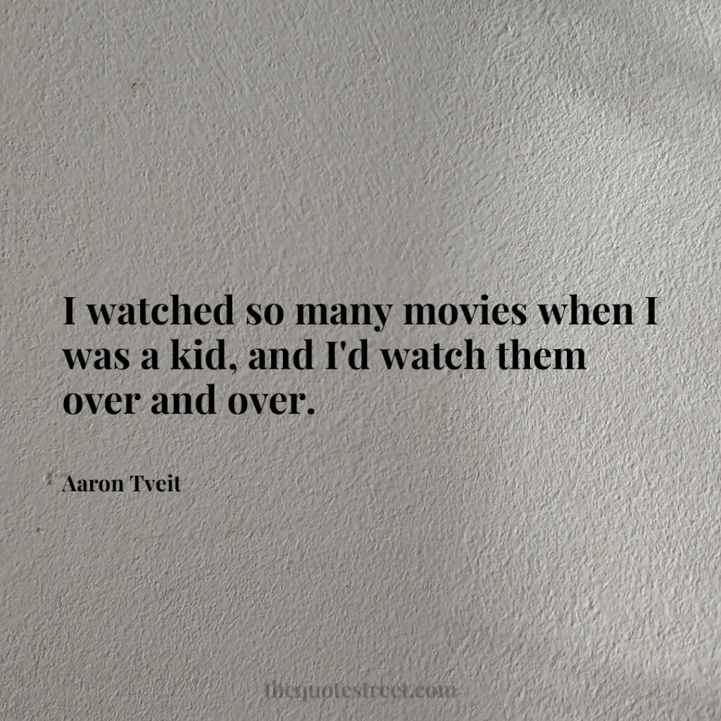 I watched so many movies when I was a kid