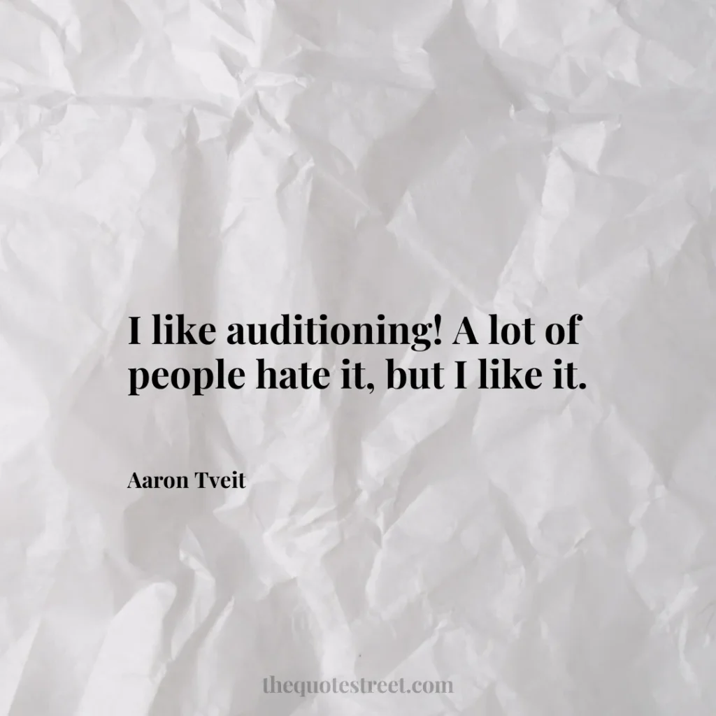 I like auditioning! A lot of people hate it