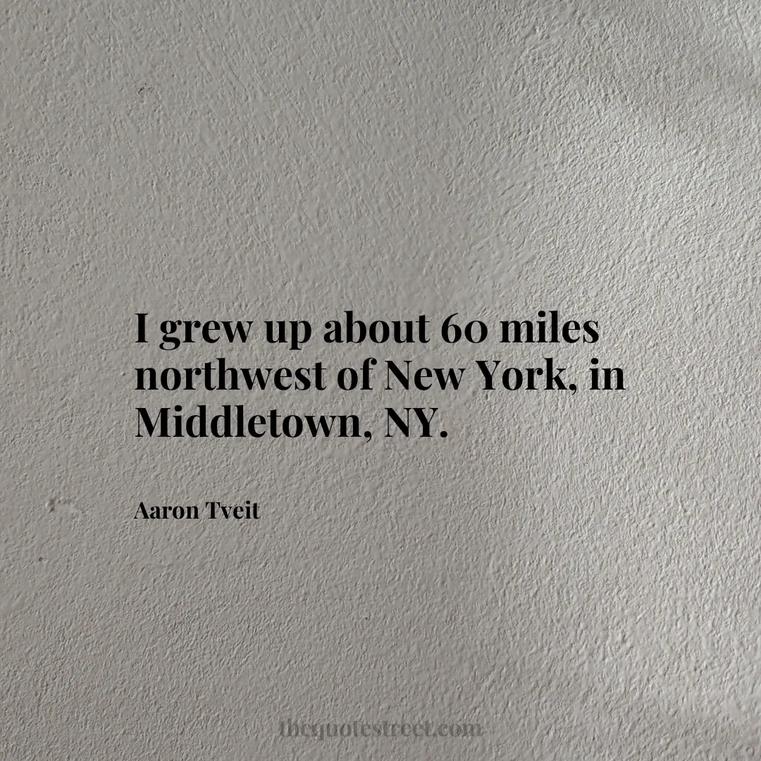 I grew up about 60 miles northwest of New York