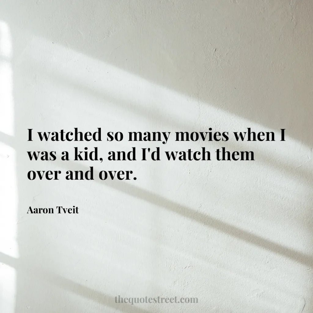 I watched so many movies when I was a kid