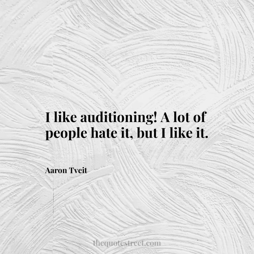 I like auditioning! A lot of people hate it