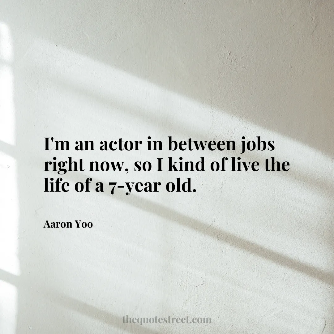 I'm an actor in between jobs right now