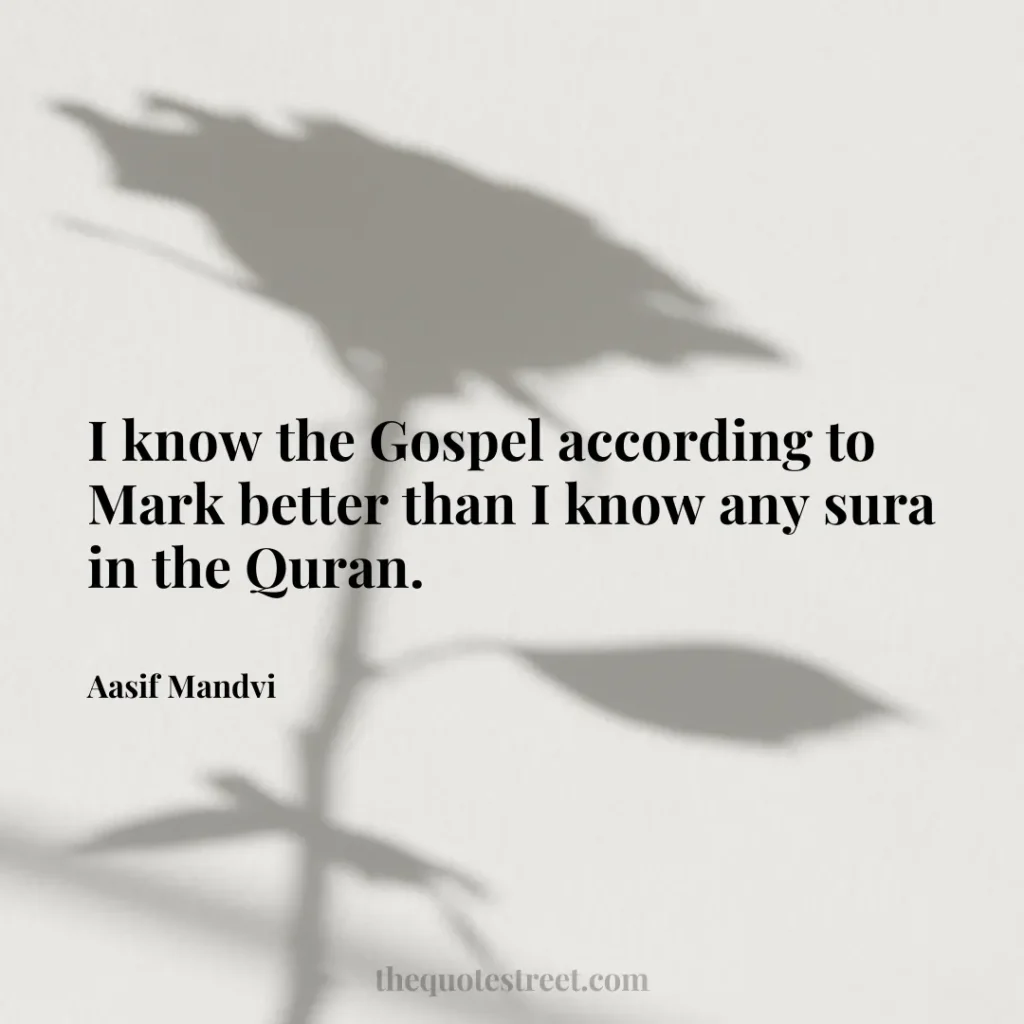 I know the Gospel according to Mark better than I know any sura in the Quran. - Aasif Mandvi