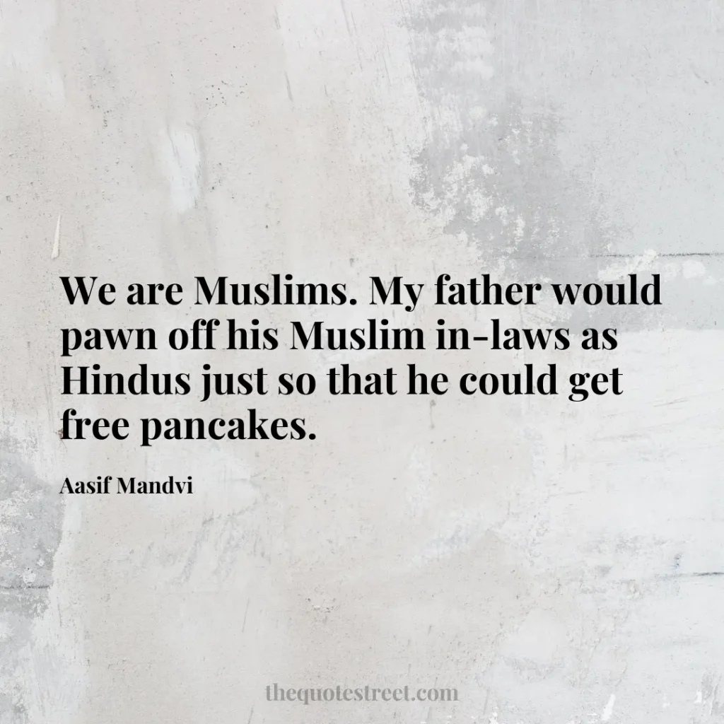 We are Muslims. My father would pawn off his Muslim in-laws as Hindus just so that he could get free pancakes. - Aasif Mandvi