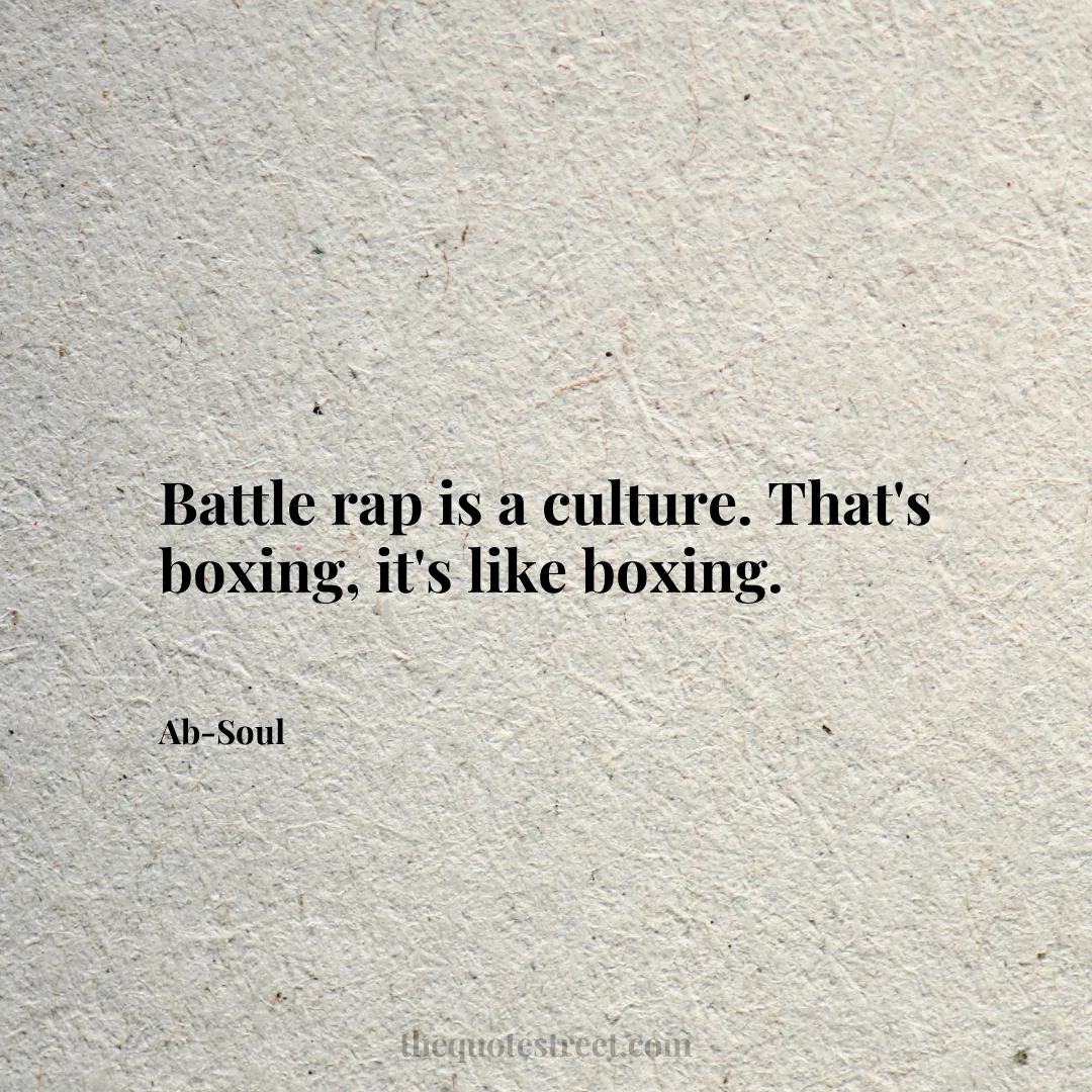 Battle rap is a culture. That's boxing