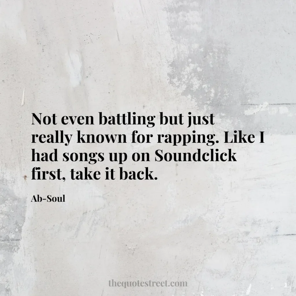 Not even battling but just really known for rapping. Like I had songs up on Soundclick first