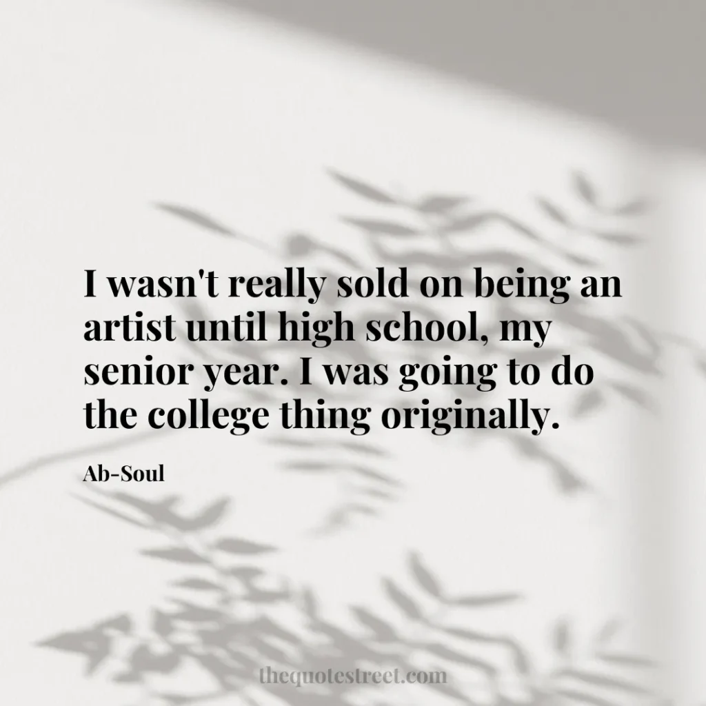 I wasn't really sold on being an artist until high school