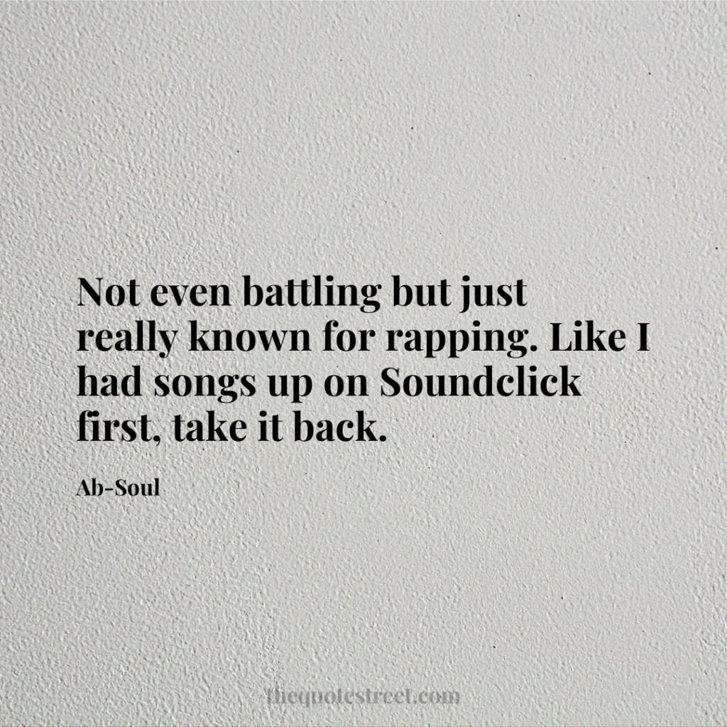 Not even battling but just really known for rapping. Like I had songs up on Soundclick first