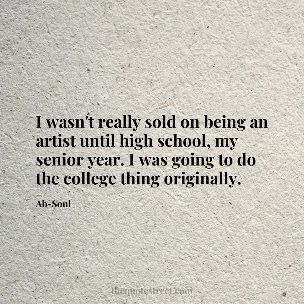 I wasn't really sold on being an artist until high school