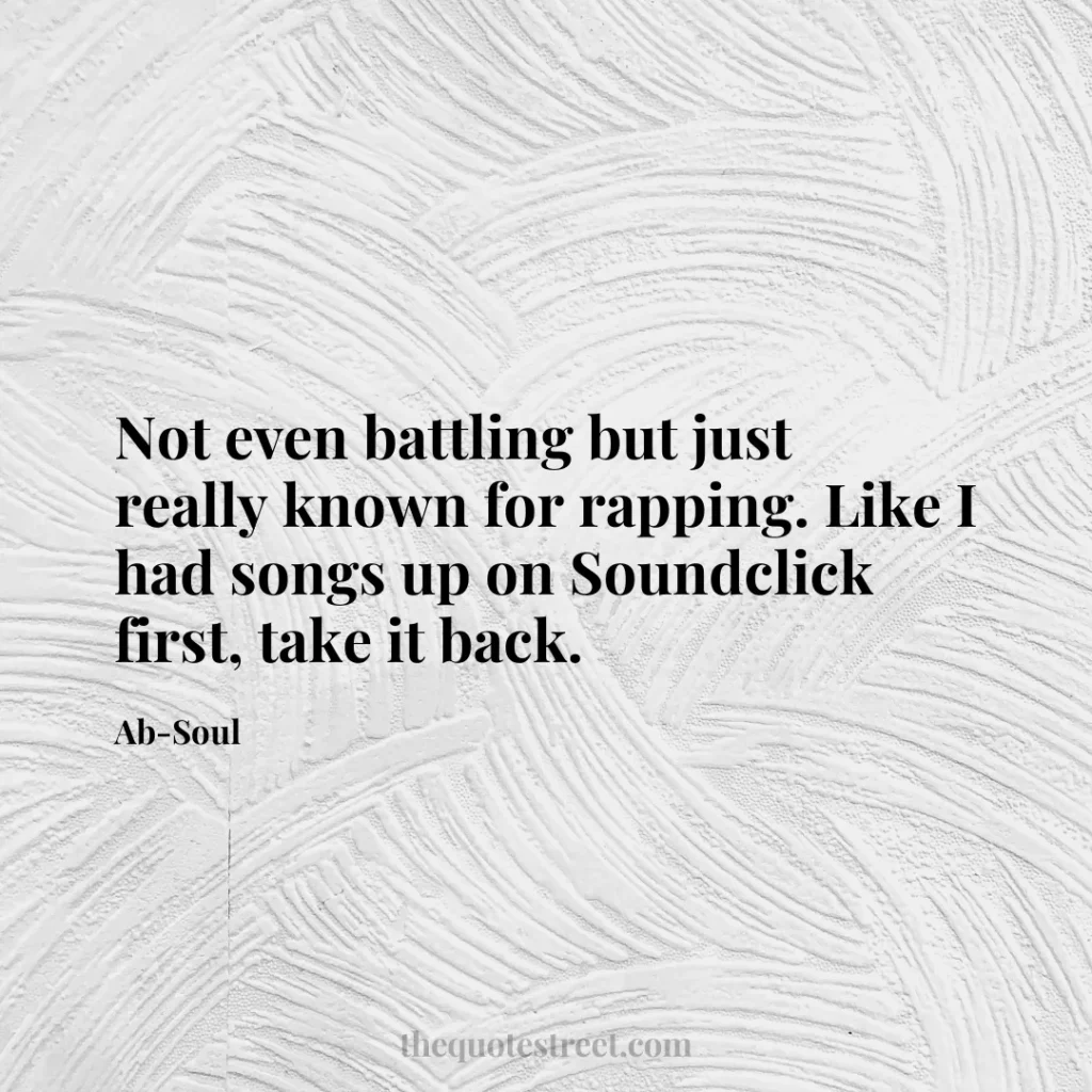 Not even battling but just really known for rapping. Like I had songs up on Soundclick first
