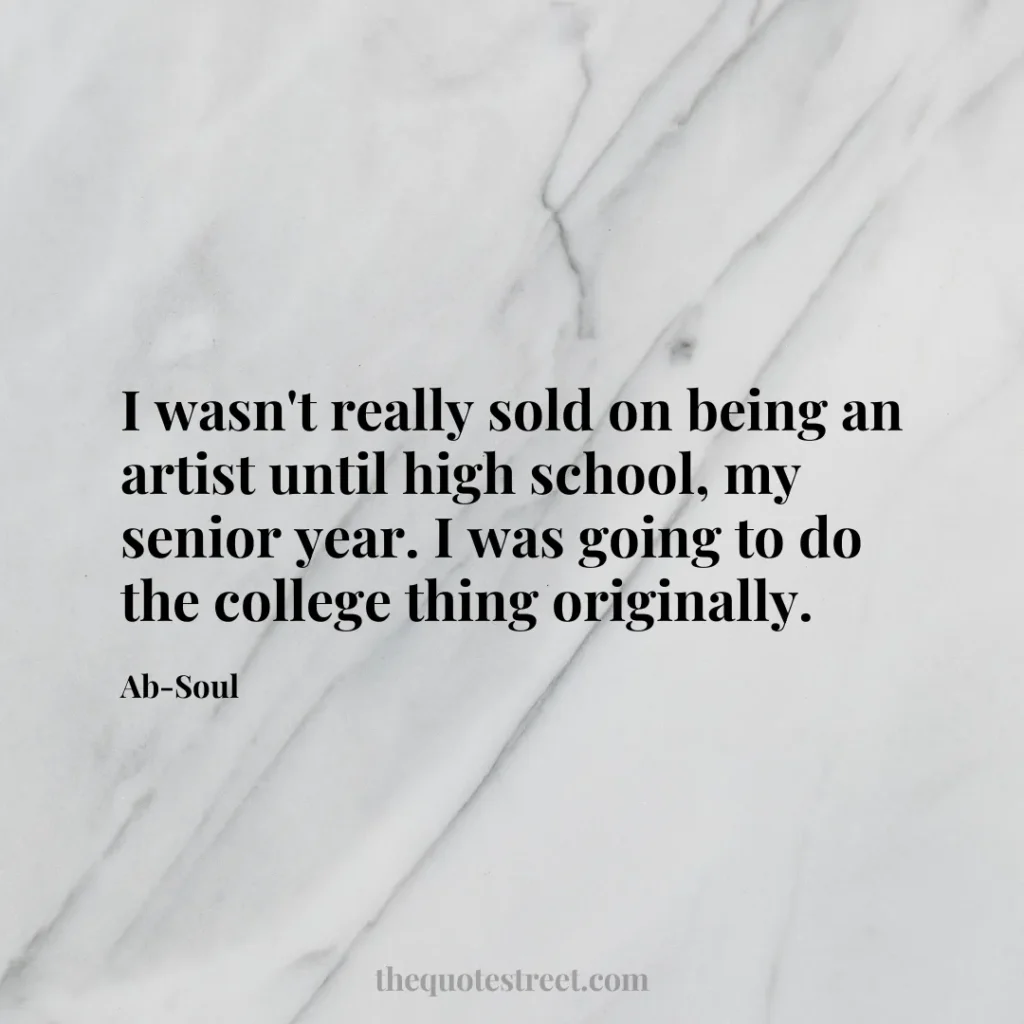 I wasn't really sold on being an artist until high school