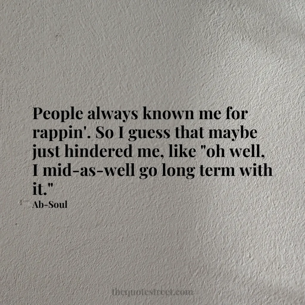 People always known me for rappin'. So I guess that maybe just hindered me