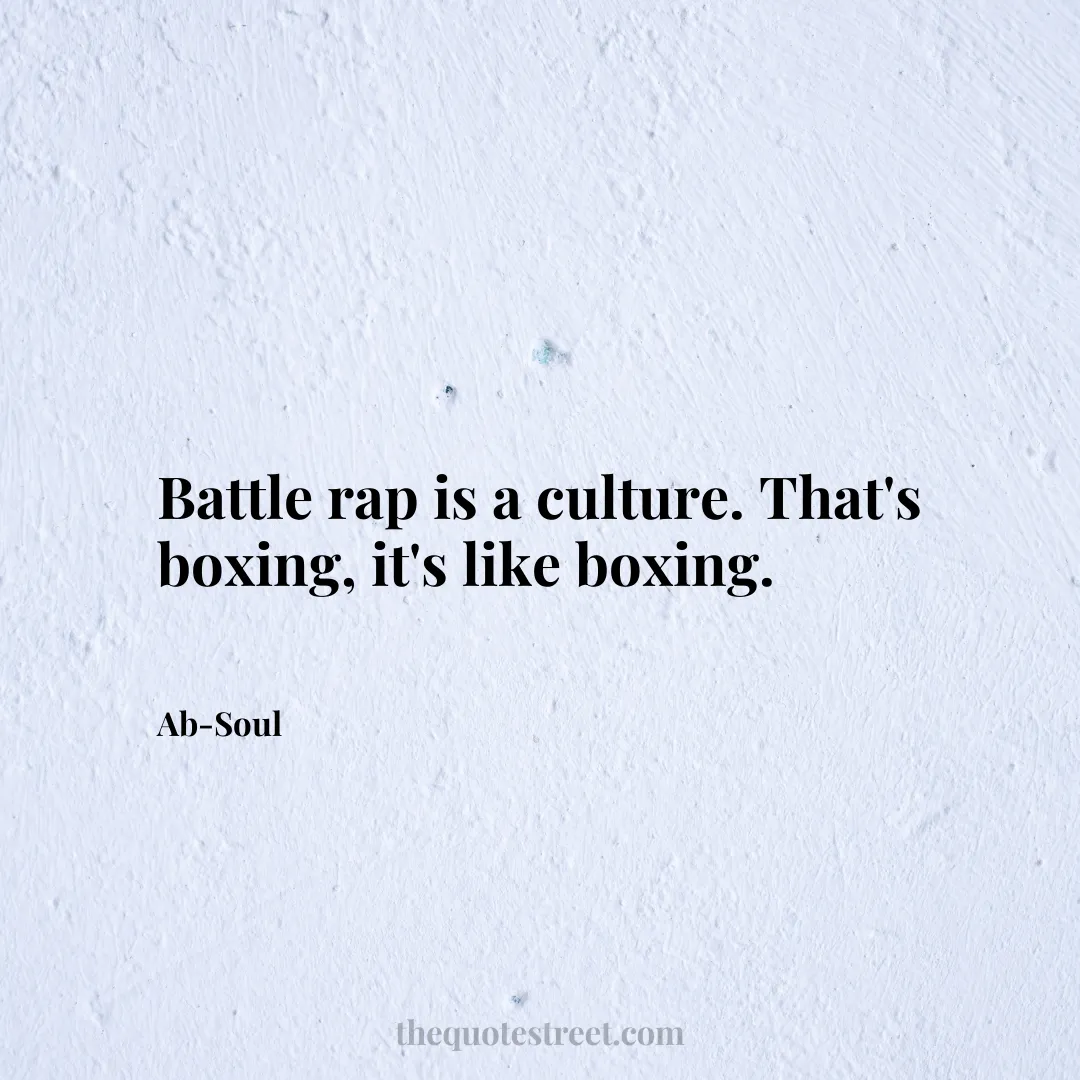 Battle rap is a culture. That's boxing
