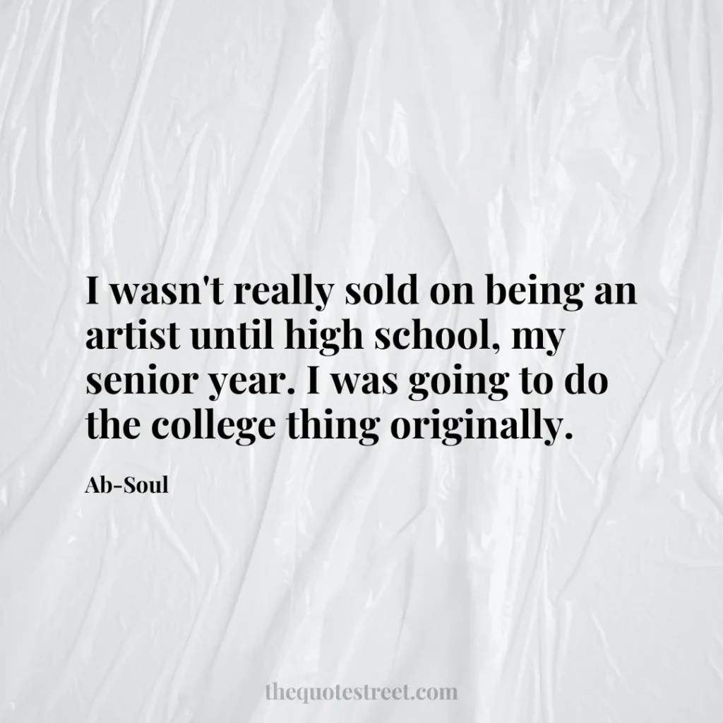 I wasn't really sold on being an artist until high school