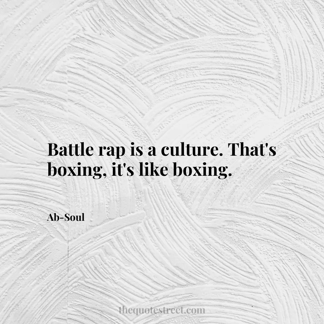 Battle rap is a culture. That's boxing